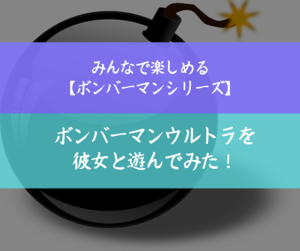 ボンバーマンウルトラ 彼女と戦ってみた評価は 面白いけど